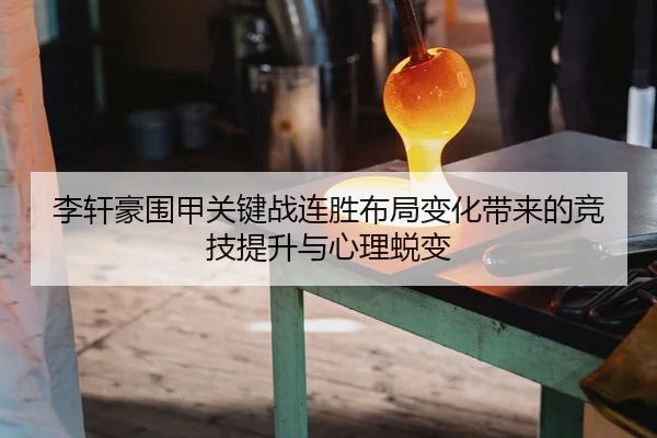 李轩豪围甲关键战连胜布局变化带来的竞技提升与心理蜕变